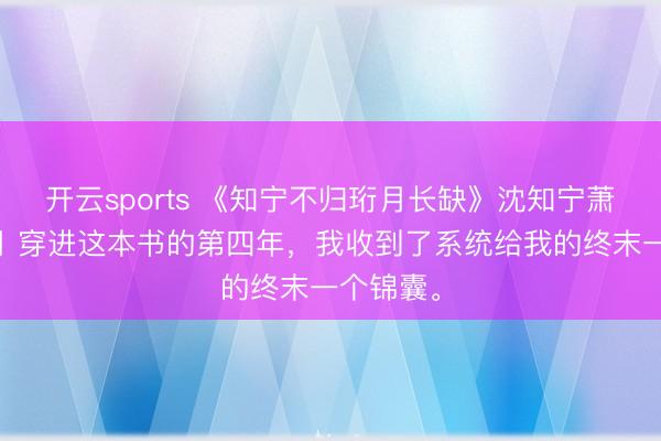 开云sports 《知宁不归珩月长缺》沈知宁萧珩苏清月 穿进这本书的第四年，我收到了系统给我的终末一个锦囊。