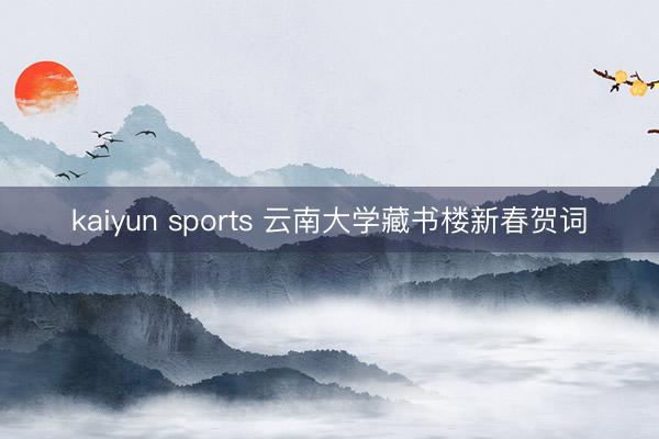 kaiyun sports 云南大学藏书楼新春贺词