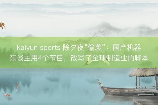 kaiyun sports 除夕夜“偷袭”：国产机器东谈主用4个节目，改写了全球制造业的脚本