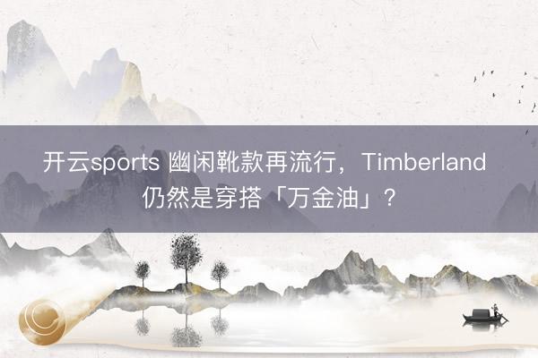 开云sports 幽闲靴款再流行，Timberland 仍然是穿搭「万金油」？
