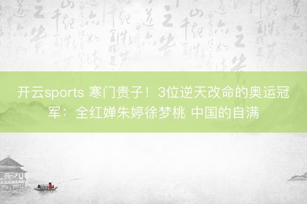 开云sports 寒门贵子！3位逆天改命的奥运冠军：全红婵朱婷徐梦桃 中国的自满