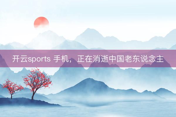 开云sports 手机,正在消逝中国老东说念主