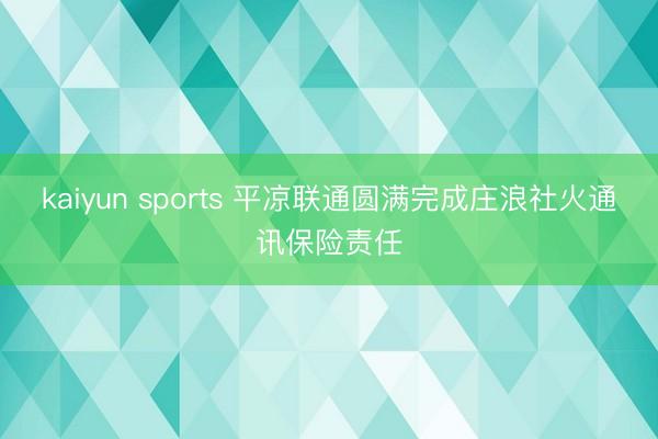 kaiyun sports 平凉联通圆满完成庄浪社火通讯保险责任