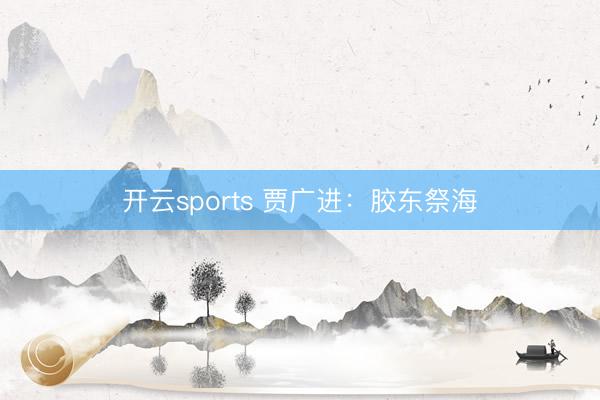 开云sports 贾广进：胶东祭海