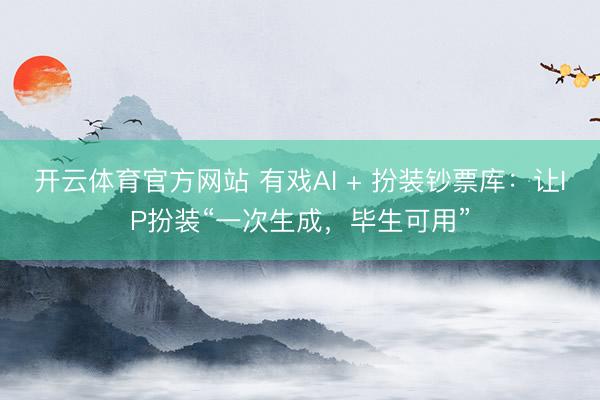 开云体育官方网站 有戏AI + 扮装钞票库：让IP扮装“一次生成，毕生可用”